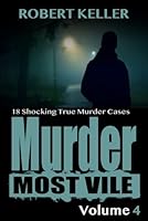 Murder Most Vile Volume 4: 18 Shocking True Crime Murder Cases (True Crime Murder Books) 1535195525 Book Cover