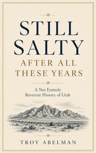 Still Salty After All These Years: A Not Entirely Reverent History of Utah