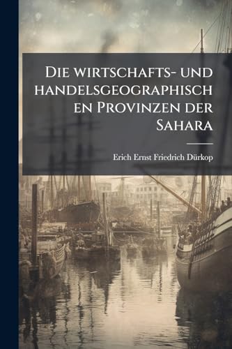 Die wirtschafts- und handelsgeographischen Provinzen der Sahara: Begründet durch nützliche Pflanzen (German Edition)