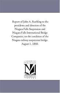 Report of John A. Roebling to the presidents and directors of the Niagara Falls Suspension and Niagara Falls International Bridge Companies, on the ... railway suspension bridge. August 1, 1860.