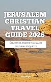  Jerusalem Christian Travel Guide 2026: Churches, prayer times and cultural etiquette (2026 Travel, Tour and Vacation Guide Books Book 58) (English Edition)