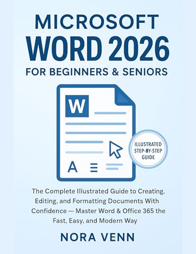 Microsoft Word 2026 For Beginners & Seniors: The Complete Illustrated Guide to Creating, Editing, and Formatting Documents With Confidence — Master Word ... and Modern Way (Software Essentials Book 1)