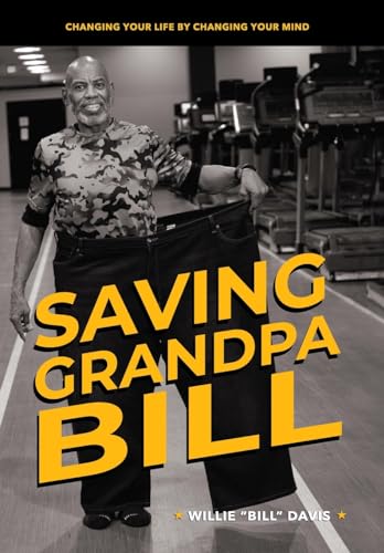 Saving Grandpa Bill: Changing Your Life By Changing Your Mind