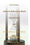  Johann Sebastian Bach komponiert Zeit: Tempo und Dauer in seiner Musik, Band 5: Konzerte und Sonaten