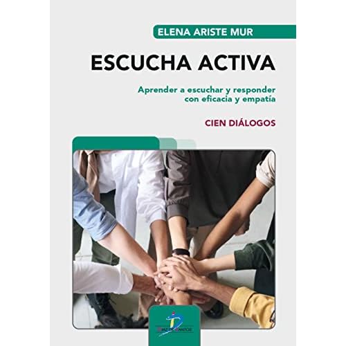 Escucha Activa. Aprender a escuchar y responder con eficacia y empatía. Cien diálogos (SIN COLECCION)