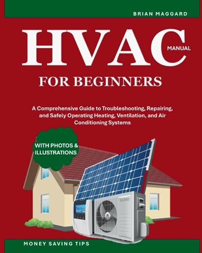 HVAC Manual for Beginners: A Comprehensive Guide to Troubleshooting, Repairing, and Safely Operating Heating, Ventilation, and Air Conditioning Systems