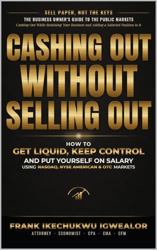 CASHING OUT WITHOUT SELLING OUT: How Business Owners Can Use the Capital Markets to Unlock Wealth and Liquidity, Keep Control, and Stay Compensated