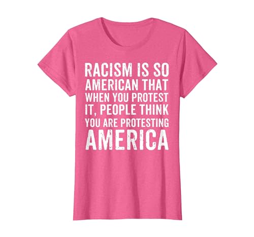 Racism is So American that When You Protest It Anti Racism T-Shirt, Women, Pink Heather, X-Large