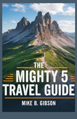 The Mighty 5 Travel Guide Exploring Zion Bryce Canyon, Arches Canyonlands And Capital Reef National Parks: A complete guide to Utah most stunning landscapes.
