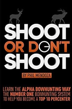Paperback Shoot or Don't Shoot: Learn the Alpha Bowhunting Way, The Number One Bowhunting System To Help You Become A Top 10 Percenter Book