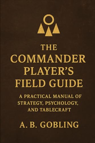 The Commander Player’s Field Guide: A Practical Manual of Strategy, Psychology, and Tablecraft (The Magic (MTG) Theory Compendium (Commander and More!))