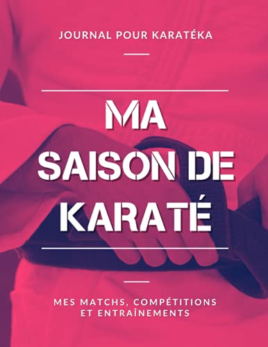 Ma Saison de Karaté, Mes Matchs, Compétitions et Entraînements, Journal pour Karatéka: Livre de Karaté pour Garçon, Fille, Enfant, Ado | Grand Format (French Edition)