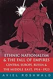 Ethnic Nationalism and the Fall of Empires: Central Europe, the Middle East and Russia, 1914-23