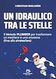 Un idraulico tra le stelle: Il Metodo PLUMBER per trasformare un mestiere in una missione (fino alla stratosfera)