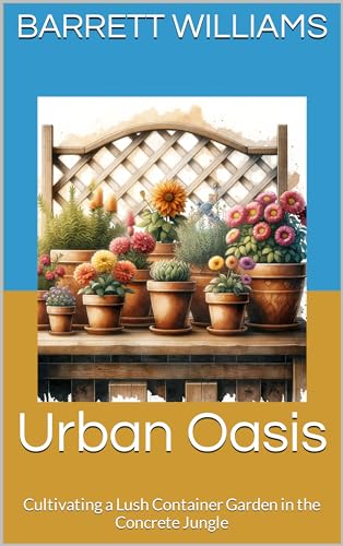 Urban Oasis: Cultivating a Lush Container Garden in the Concrete Jungle (Greenthumb Delights: Mastering Container Gardening Techniques) (English Edition)