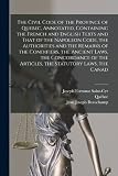 The Civil Code of the Province of Quebec, Annotated, Containing the French and English Texts and That of the Napoleon Code, the Authorities and the ... the Articles, the Statutory Laws, the Canad