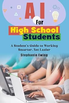 Paperback AI for High School Students: A Student’s Guide to Working Smarter, Not Lazier (AI Ready Series: Practical Guides for a Smarter Future) Book