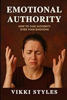 Emotional Authority: How to Take Charge of your Emotions B0F67B42KM Book Cover