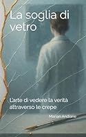 La soglia di vetro: L’arte di vedere la verità attraverso le crepe B0G2CY74R8 Book Cover
