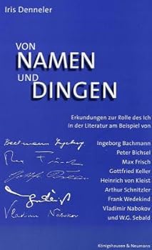 Von Namen und Dingen: Erkundungen zur Rolle des Ich in der Literatur am Beispiel von Ingeborg Bachmann, Peter Bichsel, Max Frisch, Gottfried Keller, ... Nabokov und W.G. Sebald (German Edition)