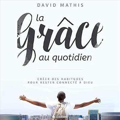 La gr&acirc;ce au quotidien [Daily Grace]: Cr&eacute;ez des habitudes pour rester connect&eacute; &agrave; Dieu