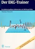 Der EKG-Trainer: Ein didaktisch geführter Selbstlernkurs mit 200 Beispiel-EKGs