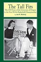 The Tall Firs: The 1939 Story of Oregon and the First NCAA Basketball Championship 1505714583 Book Cover