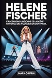  Helene Fischer : L\'ascension d\'une icône de la scène mondiale qui a conquis un continent: Son parcours d\'une enfance tranquille au sommet du divertissement européen