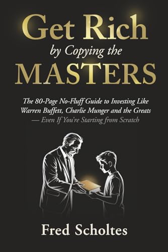 Get Rich by Copying the Masters: The 80-Page No-Fluff Guide to Investing Like Warren Buffett, Charlie Munger & the Greats – Even If You're Starting from Scratch