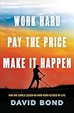 Work Hard, Pay The Price, Make It Happen: How One Simple Lesson On Hard Work Altered My Life