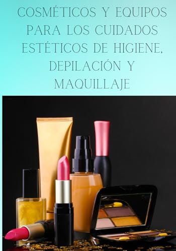 COSMÉTICOS Y EQUIPOS PARA LOS CUIDADOS ESTÉTICOS DE HIGIENE, DEPILACIÓN Y MAQUILLAJE