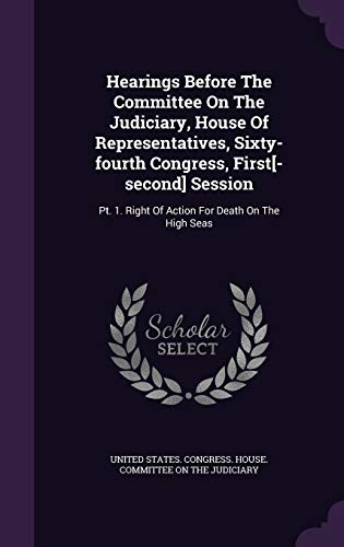 Hearings Before The Committee On The Judiciary, House Of Representatives, Sixty-fourth Congress, First[-second] Session: Pt. 1. Right Of Action For Death On The High Seas