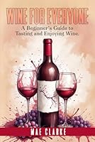 Wine for Everyone: A Beginner's Guide to Tasting and Enjoying Wine B0F631KKN4 Book Cover