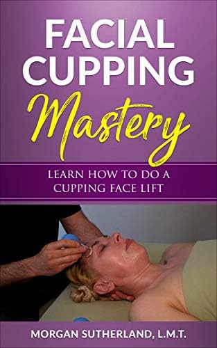 Facial Cupping Mastery: Learn How To Do A Cupping Face Lift Kindle Edition