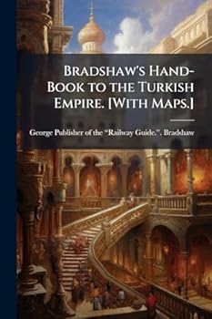 Bradshaw's Hand-Book to the Turkish Empire. [With Maps.]