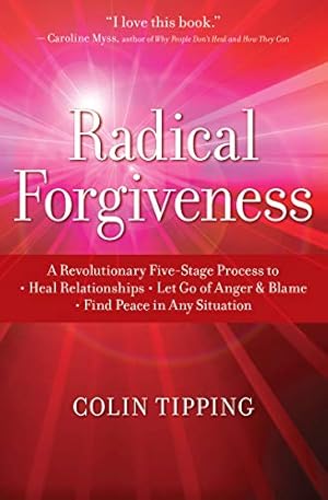 Radical Forgiveness: A Revolutionary Five-Stage Process to: Heal Relationships, Let Go of Anger and Blame, and Find Peace in Any Situation