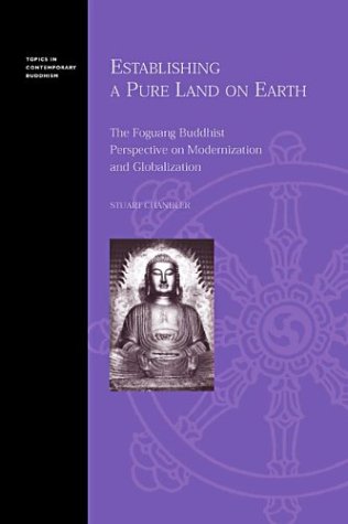 Establishing a Pure Land on Earth: The Foguang Buddhist Perspective on Modernization and Globalization (Topics in Contemporary Buddhism)