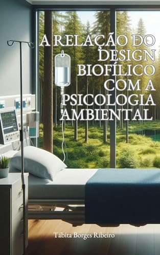 Livro técnico para Arquitetos e Psicólogos: A relação do design biofílico com a psicologia ambiental: Gerando impacto em ambientes hospitalares