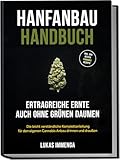 Hanfanbau Handbuch - Ertragreiche Ernte auch ohne grünen Daumen: Die leicht verständliche Komplettanleitung für den eigenen Cannabis Anbau drinnen und draußen - inkl. der besten Cannabis Rezepte