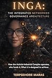 INGA: The Integrated Networked Governance Architecture: How the Activist-Industrial Complex Operates, Who Funds It, and What It Is Designed to Achieve (The Unedited History Project)