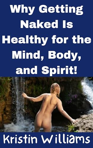 Why Getting Naked is Healthy for the Mind, Body, and Spirit! (Nudity, Spirituality, and Psychology Book 31) (English Edition)