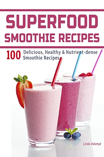 Superfood Smoothie Recipes: 100 Delicious, Healthy & Nutrient-Dense Smoothie Recipes: Volume 1 (Healthy Smoothies)
