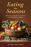  Eating the Seasons: How to Cook with Nature’s Natural Gifts (Nature\'s Table: Cooking with Seasonal Gifts Every Day Book 2) (English Edition)
