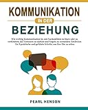 Kommunikation in der Beziehung: Wie wichtig Kommunikation ist, um Paarkonflikte zu lösen oder zu verhindern, das Vertrauen zu stärken und Ängste zu ... um Ihre Ehe zu retten (German Edition)