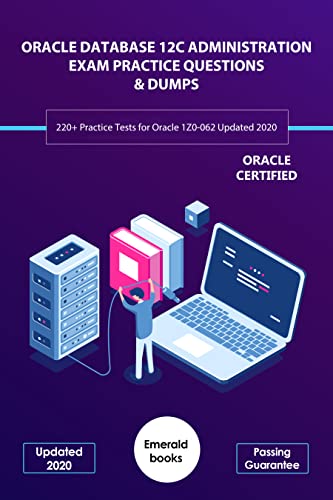 ORACLE DATABASE 12C ADMINISTRATION EXAM PRACTICE QUESTIONS & DUMPS: 220+ Practice Tests for Oracle 1Z0-062 Updated 2020