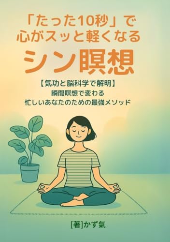 たった１０秒で、心がスッと軽くなるシン瞑想: 【氣功と脳科学で解明】瞬間スイッチで変わる、忙しいあなたのための最強メソッド