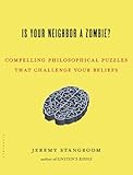 Is Your Neighbor a Zombie?: Compelling Philosophical Puzzles That Challenge Your Beliefs