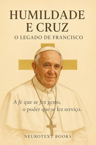 Humildade e Cruz: O Legado de Francisco: A fé que se fez gesto, o poder que se fez serviço (Portuguese Edition)