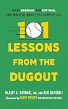 101 Lessons from the Dugout: What Baseball and Softball Can Teach Us About the Game of Life