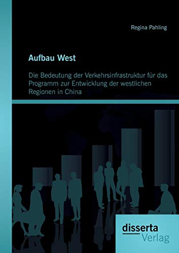 Aufbau West: Die Bedeutung der Verkehrsinfrastruktur für das Programm zur Entwicklung der westlichen Regionen in China (German Edition)